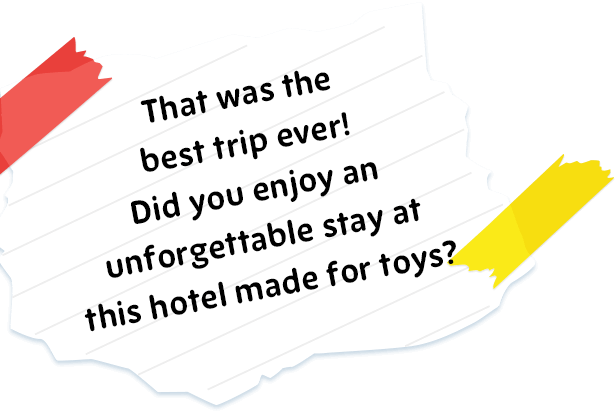 That was the best trip ever! Did you enjoy an unforgettable stay at this hotel made for toys?