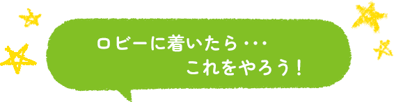 ロビーに着いたら・・・これをやろう！