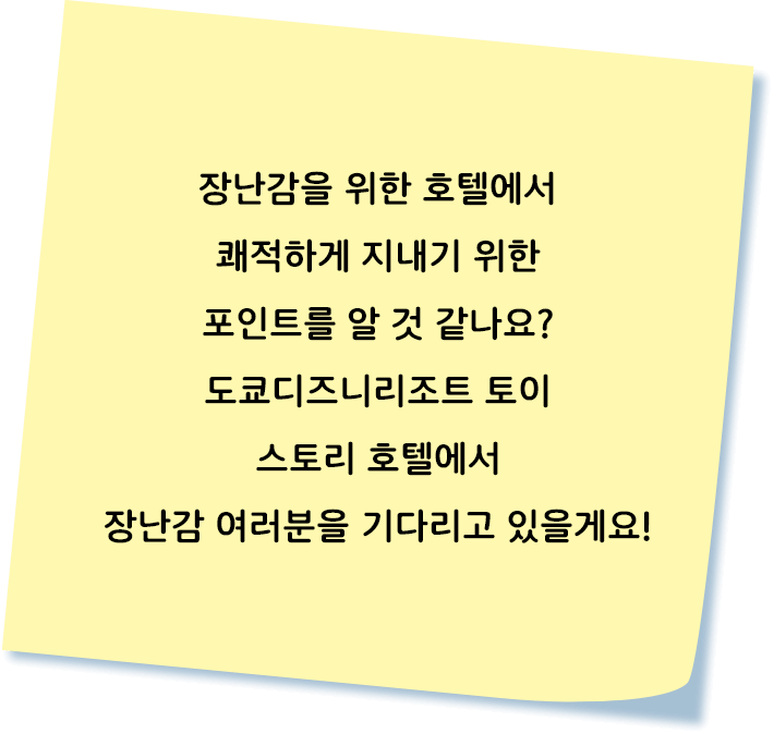 장난감을 위한 호텔에서 쾌적하게 지내기 위한 포인트를 알 것 같나요?
도쿄디즈니리조트 토이 스토리 호텔에서 장난감 여러분을 기다리고 있을게요!