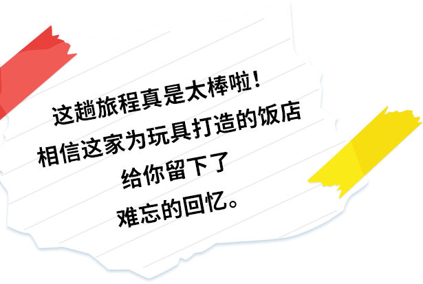 这趟旅程真是太棒啦！
相信这家为玩具打造的饭店给你留下了难忘的回忆。
