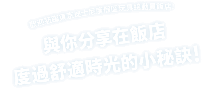 歡迎蒞臨東京迪士尼度假區玩具總動員飯店！與你分享在飯店度過舒適時光的小秘訣！