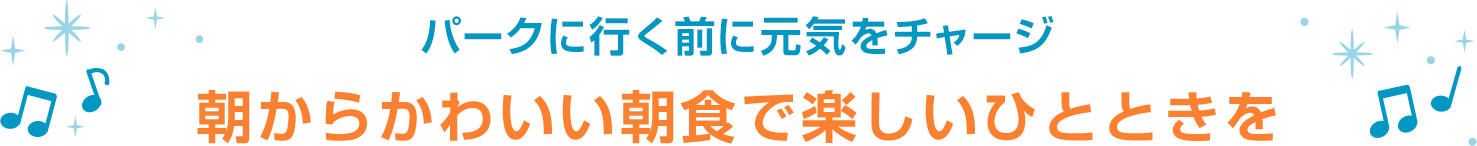 パークへ行く前に元気をチャージ 朝からかわいい朝食で楽しいひとときを