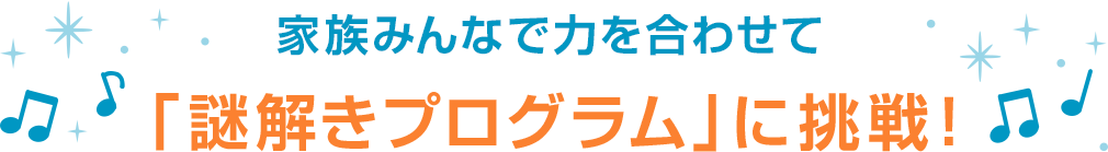 家族みんなで力を合わせて 「謎解きプログラム」に挑戦！