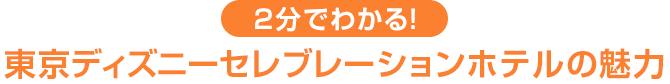 2分でわかる！ 東京ディズニーセレブレーションホテルの魅力