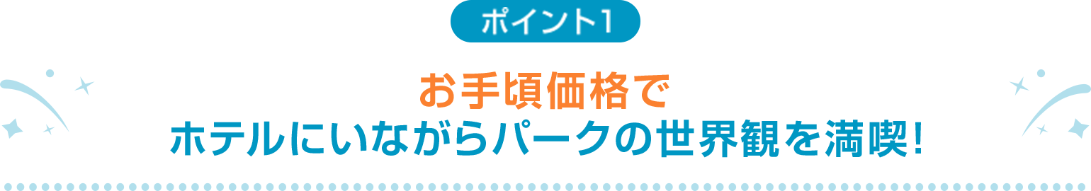 ポイント1 お手頃価格でホテルにいながらパークの世界観を満喫！