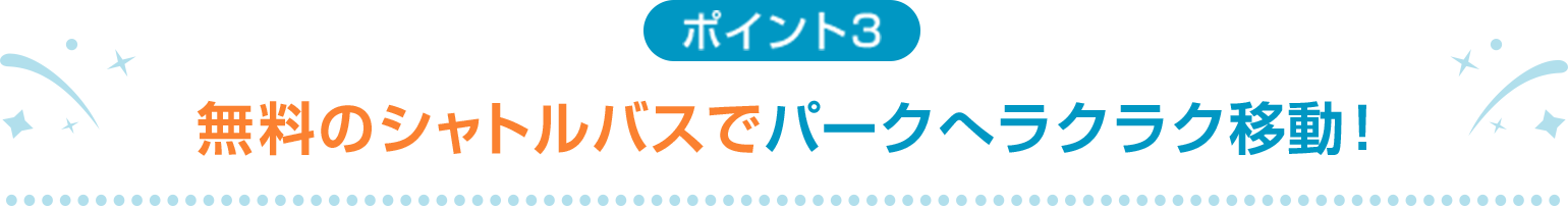 ポイント3 無料のシャトルバスでパークへラクラク移動！