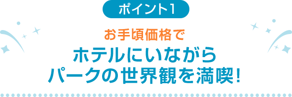 ポイント1 お手頃価格でホテルにいながらパークの世界観を満喫！