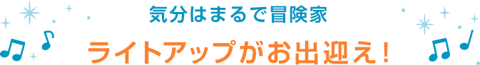 気分はまるで冒険家 ライトアップがお出迎え！