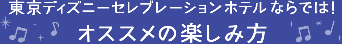 東京ディズニーセレブレーションホテルならでは！ オススメの楽しみ方