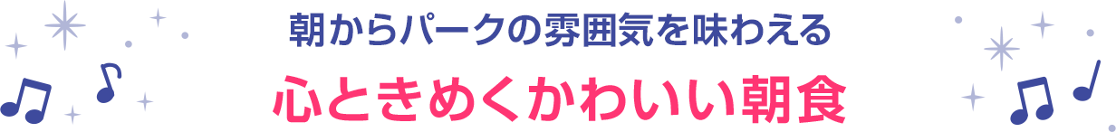 朝からパークの雰囲気を味わえる心ときめくかわいい朝食