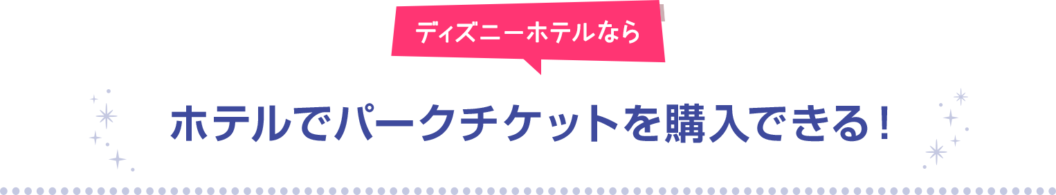 ディズニーホテルなら ホテルでパークチケットを購入できる！