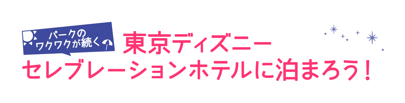 パークのワクワクが続く 東京ディズニーセレブレーションホテルに泊まろう！
