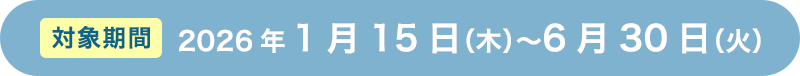 対象期間 2026年1月15日（木）〜6月30日（火）