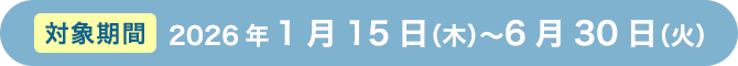 対象期間 2026年1月15日（木）〜6月30日（火）
