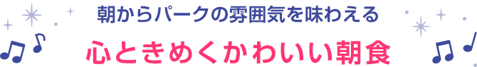 朝からパークの雰囲気を味わえる心ときめくかわいい朝食
