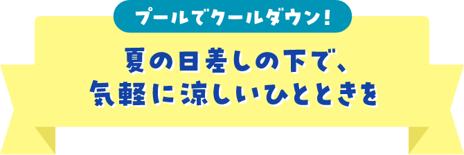 プールでクールダウン！夏の日差しの下で、気軽に涼しいひとときを