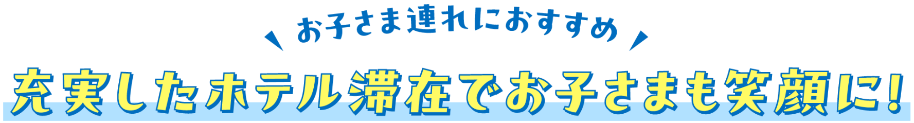 お子さま連れにおすすめ 充実したホテル滞在でお子さまも笑顔に！