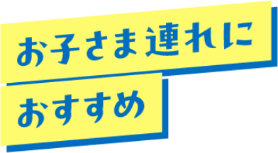 お子さま連れにおすすめ