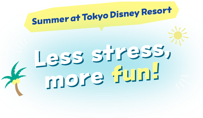 Summer at Tokyo Disney Resort Less stress, more fun!