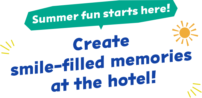 Summer fun starts here! Create smile-filled memories at the hotel!