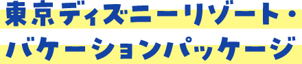 東京ディズニーリゾート・バケーションパッケージ