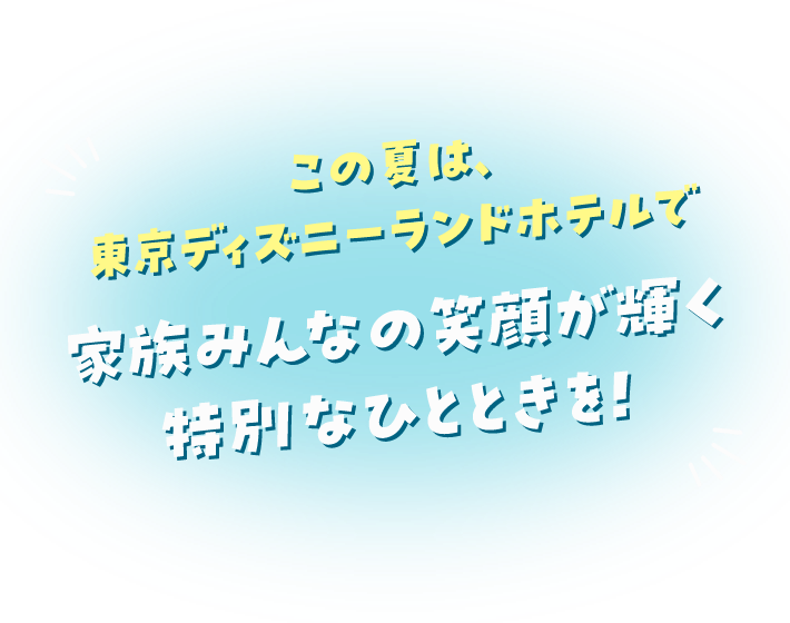 この夏は、東京ディズニーランドホテルで家族みんなの笑顔が輝く特別なひとときを！