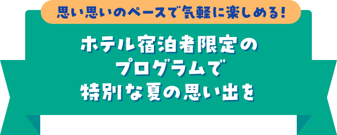思い思いのペースで気軽に楽しめる！ホテル宿泊者限定のプログラムで特別な夏の思い出を