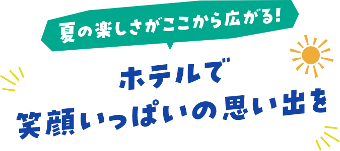 夏の楽しさがここから広がる！ホテルで笑顔いっぱいの思い出を