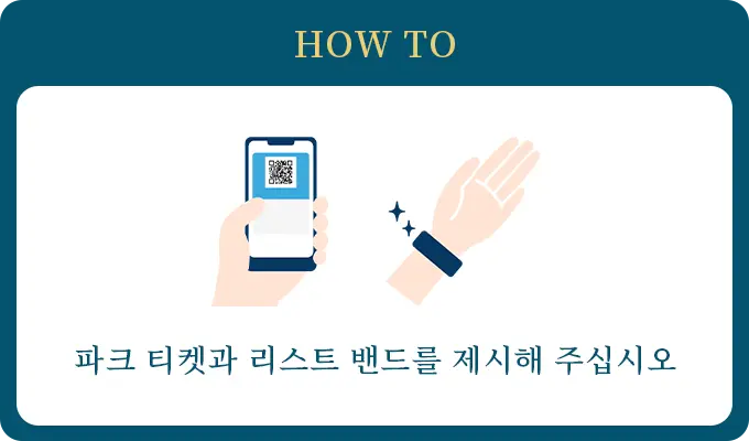 HOW TO 파크 티켓과 리스트 밴드를 제시해 주십시오