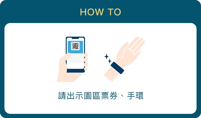 HOW TO 請出示園區票券、手環