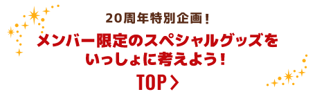 20周年特別企画！メンバー限定のスペシャルグッズを いっしょに考えよう！ TOP