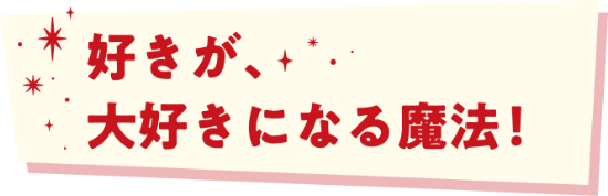 好きが、大好きになる魔法！