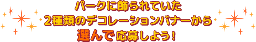 パークに飾られていた2種類のデコレーションバナーから選んで応募しよう！