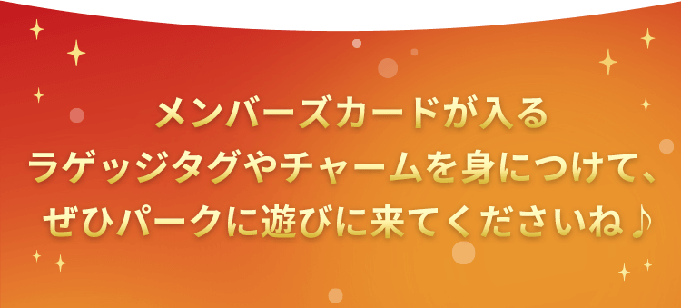 メンバーズカードが入るラゲッジタグやチャームを身につけて、ぜひパークに遊びに来てくださいね♪