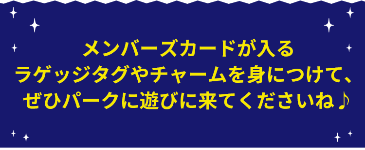 メンバーズカードが入るラゲッジタグやチャームを身につけて、ぜひパークに遊びに来てくださいね♪