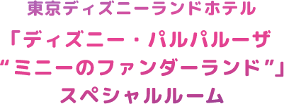 東京ディズニーランドホテル「ディズニー・パルパルーザ“ミニーのファンダーランド”」スペシャルルーム