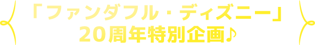 「ファンダフル・ディズニー」20周年特別企画♪