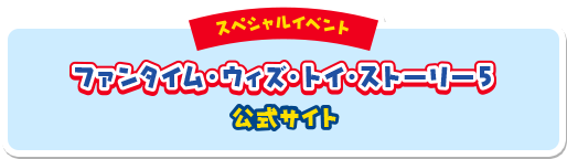 スペシャルイベント ファンタイム・ウィズ・トイ・ストーリー５ 公式サイト