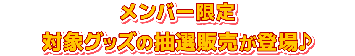 メンバー限定　対象グッズの抽選販売が登場♪