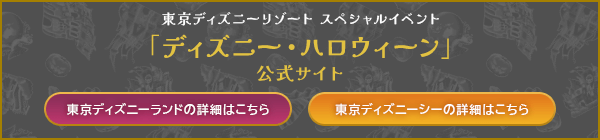 東京ディズニーリゾート スペシャルイベント
「ディズニー・ハロウィーン」公式サイト