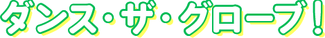 ダンス・ザ・グローブ！