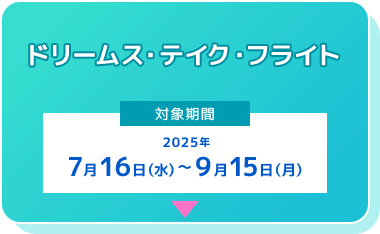 東京ディズニーシー ドリームス・テイク・フライト
[対象期間] 2025年7月16日（水）～9月15日（月）