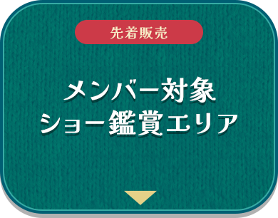 [先着販売] メンバー対象ショー鑑賞エリア