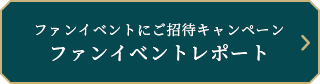 ファンイベントにご招待キャンペーン ファンイベントレポート