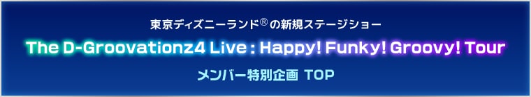 東京ディズニランドⓇの新規ステージショー　The D-Groovationz4 Live: Happy! Funky! Groovy! Tour メンバー特別企画 TOP