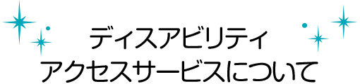 ディスアビリティアクセスサービスについて