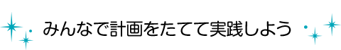 みんなで計画をたてて実践しよう
