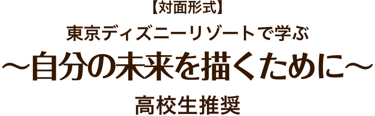 対面形式】東京ディズニーリゾートで学ぶ ～自分の未来を描くために