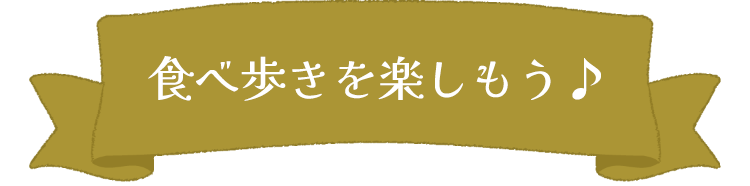 食べ歩きを楽しもう♪